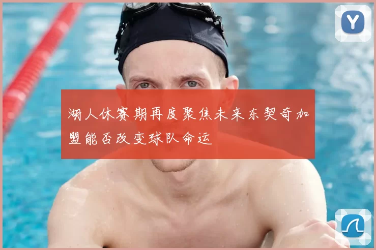 湖人休赛期再度聚焦未来东契奇加盟能否改变球队命运