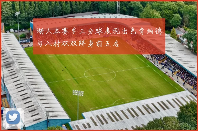 湖人本赛季三分球表现出色肯纳德与八村双双跻身前五名
