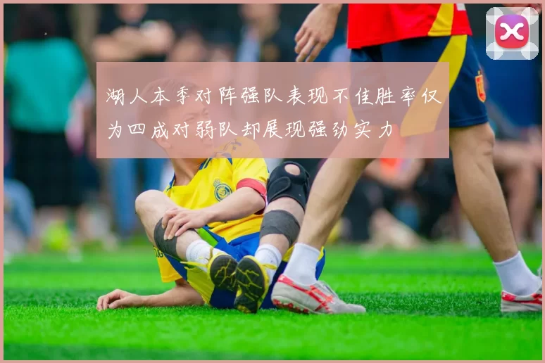 湖人本季对阵强队表现不佳胜率仅为四成对弱队却展现强劲实力
