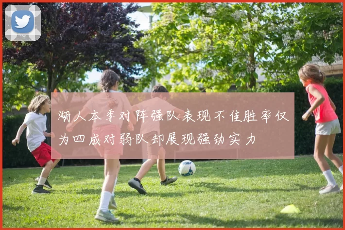 湖人本季对阵强队表现不佳胜率仅为四成对弱队却展现强劲实力