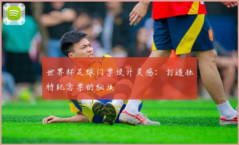 世界杯足球门票设计灵感:打造独特纪念票的秘诀