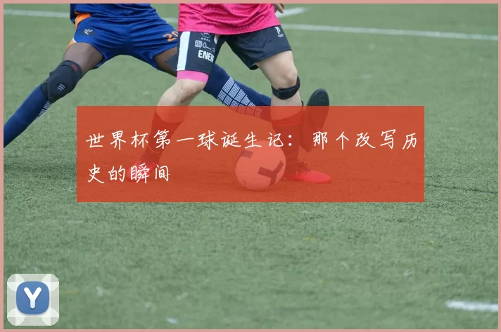 世界杯第一球诞生记：那个改写历史的瞬间