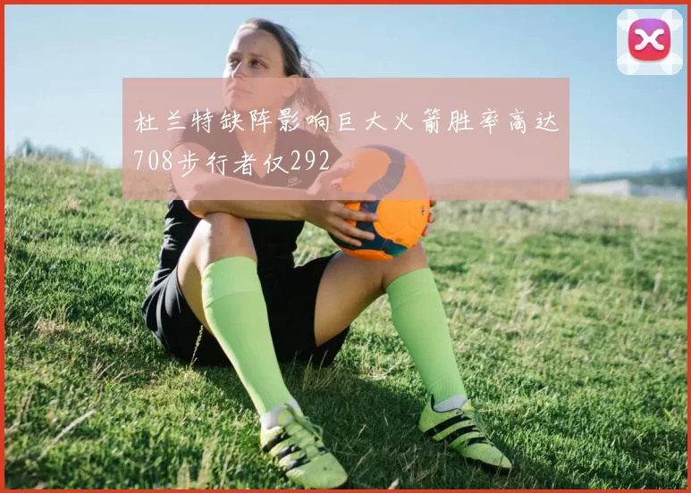 杜兰特缺阵影响巨大火箭胜率高达708步行者仅292